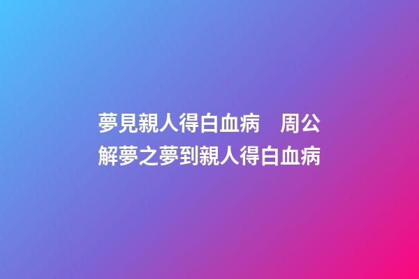 夢見親人得白血病　周公解夢之夢到親人得白血病